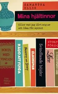 «Mina hjältinnor : Eller vad jag har lärt mig av att läsa för mycket» by Samantha Ellis