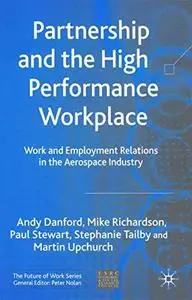 Partnership and the High Performance Workplace: A Study of Work and Employment Relations in  the Aerospace Industry (The Future