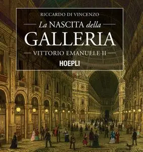 Riccardo Di Vincenzo - La nascita della Galleria Vittorio Emanuele II