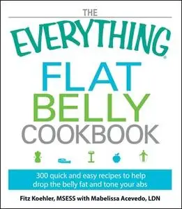 «The Everything Flat Belly Cookbook: 300 Quick and Easy Recipes to help drop the belly fat and tone your abs» by Fitz Ko