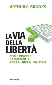 Arthur C. Brooks - La via della libertà. Come vincere la battaglia per la libera iniziativa