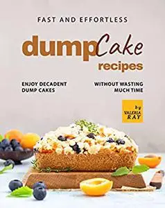 Fast and Effortless Dump Cake Recipes: Enjoy Decadent Dump Cakes without Wasting Much Time