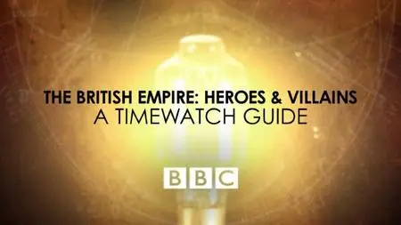 BBC A Timewatch Guide - The British Empire: Heroes and Villains (2017)