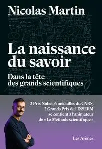 La naissance du savoir : Dans la tête des grands scientifiques - Nicolas Martin