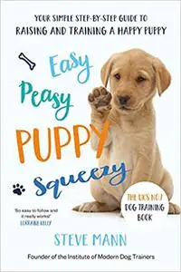 Easy Peasy Puppy Squeezy: Your Simple Step-by-Step Guide to Raising and Training a Happy Puppy