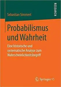 Probabilismus und Wahrheit: Eine historische und systematische Analyse zum Wahrscheinlichkeitsbegriff