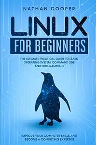 Linux for Beginners: The Ultimate Practical Guide to Operating System, Command Line and Programming