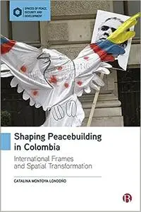 Shaping Peacebuilding in Colombia: International Frames and Spatial Transformation