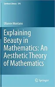 Explaining Beauty in Mathematics: An Aesthetic Theory of Mathematics