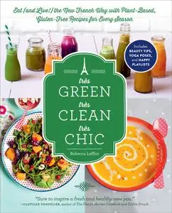 Très Green, Très Clean, Très Chic: Eat (and Live!) the New French Way with Plant-Based, Gluten-Free Recipes for Every Season