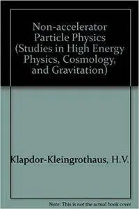 Non-accelerator Particle Physics (Studies in High Energy Physics, Cosmology, and Gravitation)