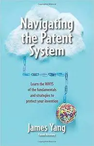 Navigating the Patent System: Learn the WHYS of the fundamentals and strategies to protect your invention