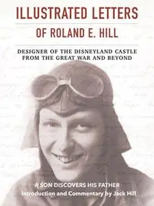 «Illustrated Letters of Roland E. Hill: Designer of the Disneyland Castle - From the Great War and Beyond» by Roland Hil
