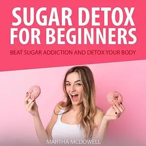 «Sugar Detox for Beginners: Beat Sugar Addiction and Detox Your Body» by Martha McDowell