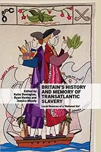 Britain's History and Memory of Transatlantic Slavery: Local Nuances of a 'National Sin'