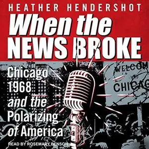 When the News Broke: Chicago 1968 and the Polarizing of America [Audiobook]