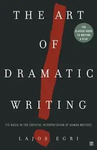 «The Art of Dramatic Writing: Its Basis in the Creative Interpretation of Human Motives» by Lajos Egri