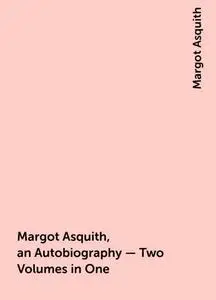 «Margot Asquith, an Autobiography – Two Volumes in One» by Margot Asquith