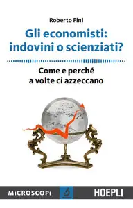 Roberto Fini - Gli economisti: indovini o scienziati?: Come e perchè a volte ci azzeccano