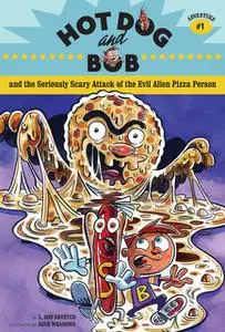 «Hot Dog and Bob and the Seriously Scary Attack of the Evil Alien Pizza Person» by L. Bob Rovetch