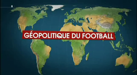(2010) Le dessous des cartes : Géopolitique du football