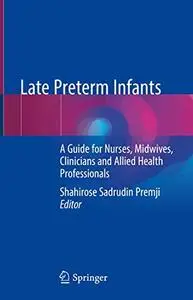 Late Preterm Infants: A Guide for Nurses, Midwives, Clinicians and Allied Health Professionals (Repost)