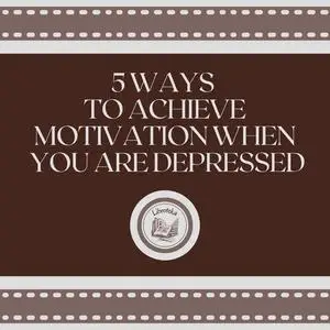 «5 Ways to Achieve Motivation When You are Depressed» by LIBROTEKA