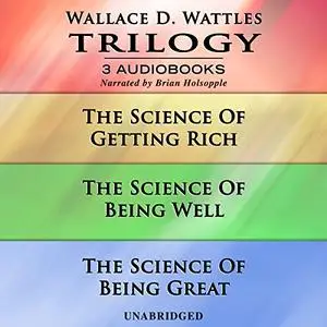 Wallace D. Wattles Trilogy: The Science of Getting Rich, The Science of Being Well, and The Science of Being Great [Audiobook]