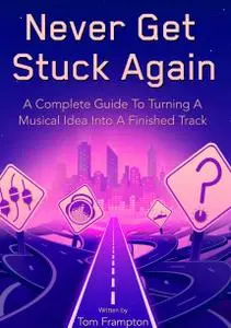 Never Get Stuck Again: A Complete Guide To Turning A Musical Idea Into A Finished Track [Audiobook]