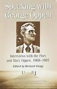 Speaking with George Oppen: Interviews with the Poet and Mary Oppen, 1968-1987