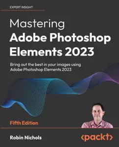 Mastering Adobe Photoshop Elements 2023: Bring out the best in your images using Adobe Photoshop Elements 2023 (repost)
