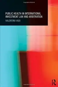 Public Health in International Investment Law and Arbitration