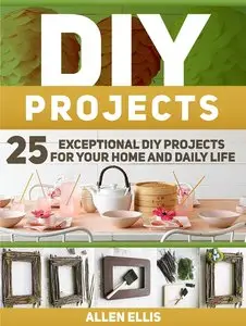 DIY Projects: 25 Exceptional DIY Projects For Your Home And Daily Life