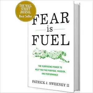 Fear Is Fuel: The Surprising Power to Help You Find Purpose, Passion, and Performance by Patrick J. Sweeney II