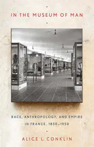 "In the Museum of Man: Race, Anthropology, and Empire in France, 1850-1950" by Alice L. Conklin
