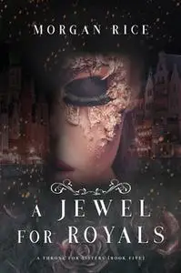 «A Jewel for Royals (A Throne for Sisters—Book Five)» by Morgan Rice