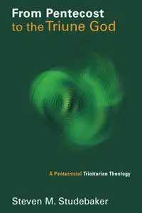 From Pentecost to the Triune God: A Pentecostal Trinitarian Theology (Pentecostal Manifestos (PM))