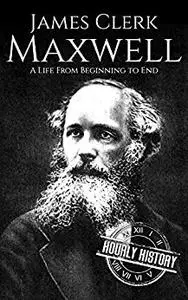 James Clerk Maxwell: A Life from Beginning to End