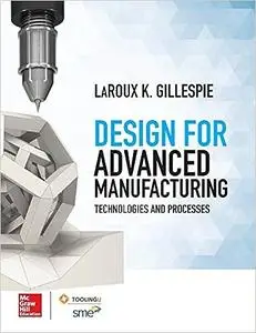 Design for Advanced Manufacturing: Technologies, and Processes: Technologies and Processes (Repost)