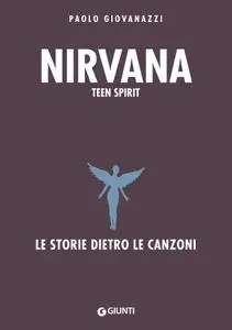 Giovanazzi Paolo - Nirvana. Teen spirit. Le storie dietro le canzoni