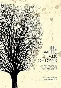 The White Chalk of Days: The Contemporary Ukrainian Literature Series Anthology