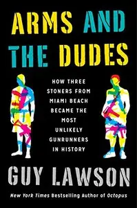 Arms and the Dudes: How Three Stoners from Miami Beach Became the Most Unlikely Gunrunners in History