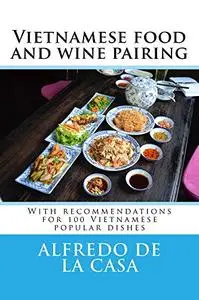 Vietnamese food and wine pairing: With recommendations for 100 Vietnamese popular dishes