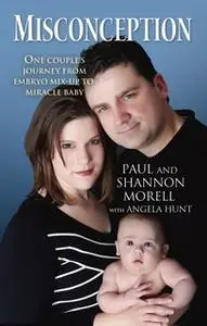«Misconception: One Couple's Journey from Embryo Mix-Up to Miracle Baby» by Paul Morell,Shannon Morell