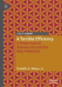 A Terrible Efficiency: Entrepreneurial Bureaucrats and the Nazi Holocaust