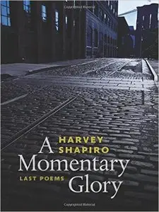 Harvey Shapiro - A Momentary Glory: Last Poems