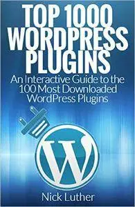 WordPress: WordPress Plugins: Top 1000 Most Downloaded WordPress Plugins with Interactive Guide!