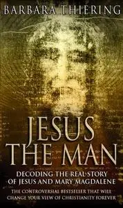 Jesus the Man: Decoding the Real Story of Jesus and Mary Magdalene