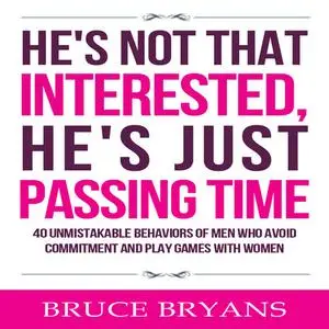 «He's Not That Interested, He's Just Passing Time: 40 Unmistakable Behaviors of Men Who Avoid Commitment and Play Games