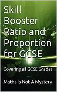 Skill Booster Ratio and Proportion for GCSE: Covering all GCSE Grades (Maths Is Not A Mystery)